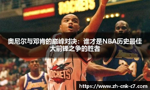 奥尼尔与邓肯的巅峰对决：谁才是NBA历史最佳大前锋之争的胜者