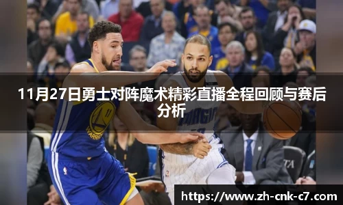 11月27日勇士对阵魔术精彩直播全程回顾与赛后分析